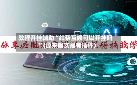 教程开挂辅助“红茶互娱可以开挂吗”(原来确实是有插件)