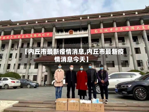 【内丘市最新疫情消息,内丘市最新疫情消息今天】