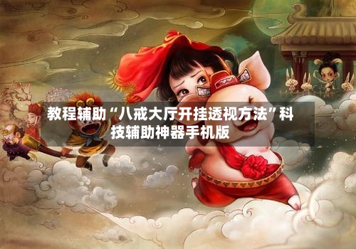 教程辅助“八戒大厅开挂透视方法	”科技辅助神器手机版-第2张图片