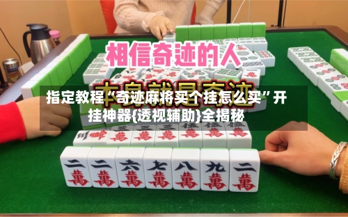 指定教程“奇迹麻将买个挂怎么买”开挂神器{透视辅助}全揭秘-第3张图片