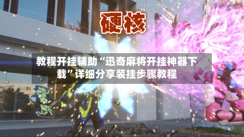 教程开挂辅助“迅奇麻将开挂神器下载”详细分享装挂步骤教程