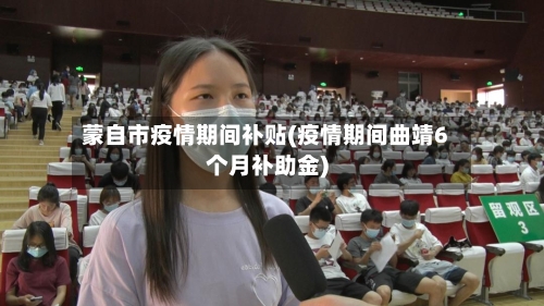 蒙自市疫情期间补贴(疫情期间曲靖6个月补助金)-第3张图片