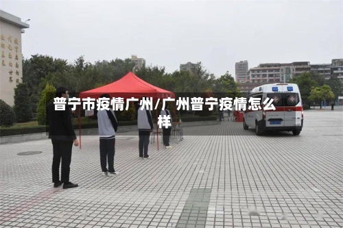 普宁市疫情广州/广州普宁疫情怎么样