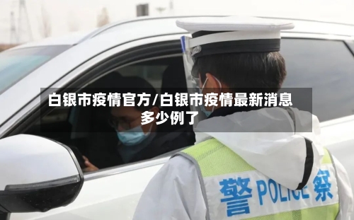 白银市疫情官方/白银市疫情最新消息多少例了-第2张图片