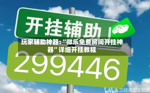 玩家辅助神器:“微乐免费房间开挂神器	”详细开挂教程-第2张图片