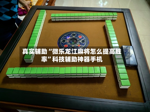 真实辅助“微乐龙江麻将怎么提高胜率”科技辅助神器手机-第3张图片