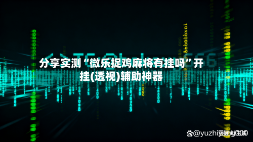 分享实测“微乐捉鸡麻将有挂吗	”开挂(透视)辅助神器-第2张图片