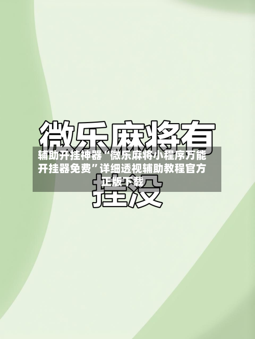 辅助开挂神器“微乐麻将小程序万能开挂器免费”详细透视辅助教程官方正版下载-第3张图片