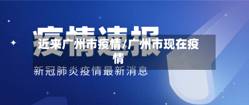 近来广州市疫情/广州市现在疫情