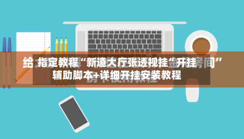 指定教程“新道大厅张透视挂”开挂辅助脚本+详细开挂安装教程-第2张图片
