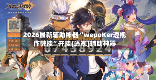 2026最新辅助神器“wepoKer透视作弊挂”开挂(透视)辅助神器-第2张图片