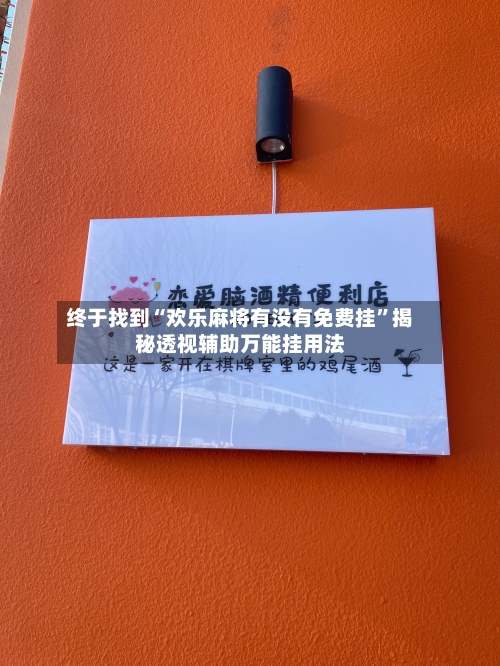 终于找到“欢乐麻将有没有免费挂	”揭秘透视辅助万能挂用法-第2张图片