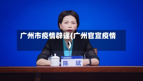 广州市疫情辟谣(广州官宣疫情)