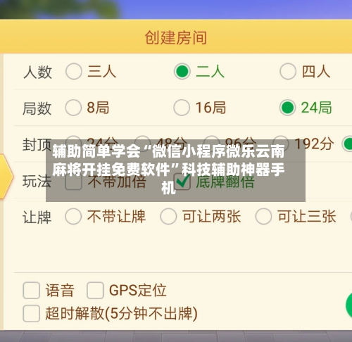 辅助简单学会“微信小程序微乐云南麻将开挂免费软件”科技辅助神器手机