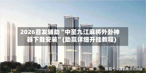 2026首发辅助“中至九江麻将外卦神器下载安装”(助赢详细开挂教程)