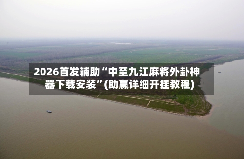 2026首发辅助“中至九江麻将外卦神器下载安装	”(助赢详细开挂教程)-第2张图片