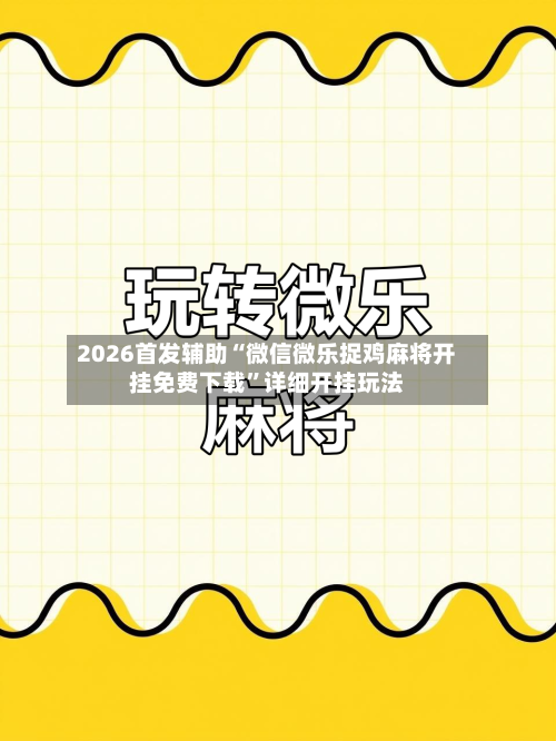2026首发辅助“微信微乐捉鸡麻将开挂免费下载”详细开挂玩法