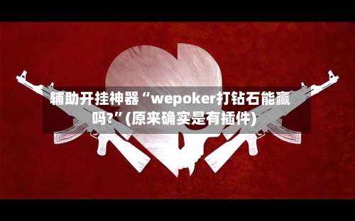辅助开挂神器“wepoker打钻石能赢吗?”(原来确实是有插件) -第2张图片