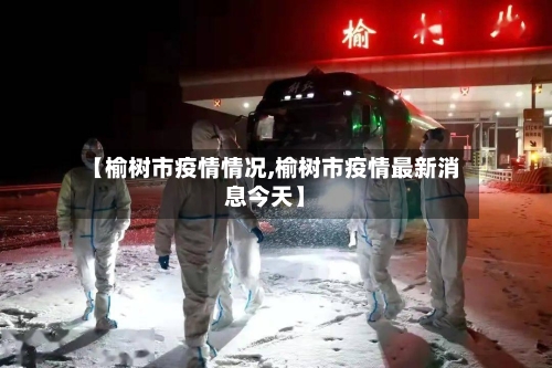 【榆树市疫情情况,榆树市疫情最新消息今天】-第2张图片