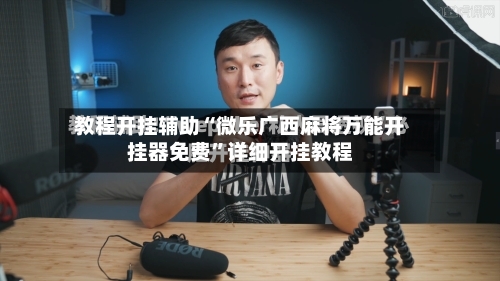 教程开挂辅助“微乐广西麻将万能开挂器免费”详细开挂教程-第3张图片