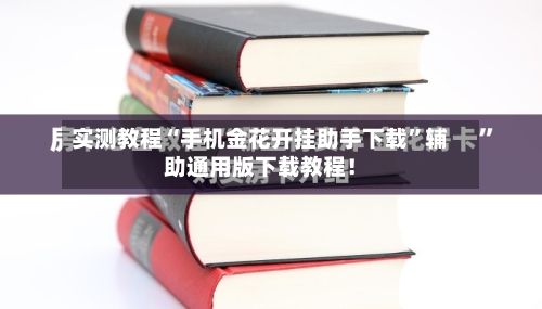 实测教程“手机金花开挂助手下载”辅助通用版下载教程！-第3张图片
