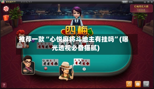 推荐一款“心悦麻将斗地主有挂吗”(曝光透视必备猫腻)-第2张图片