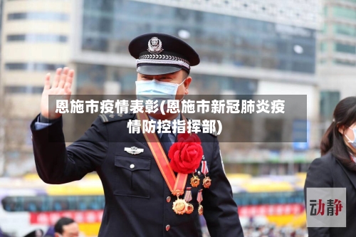 恩施市疫情表彰(恩施市新冠肺炎疫情防控指挥部)-第2张图片