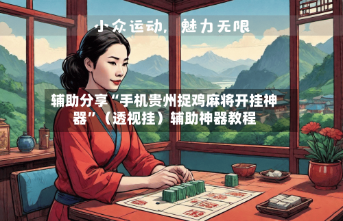 辅助分享“手机贵州捉鸡麻将开挂神器”（透视挂）辅助神器教程-第2张图片