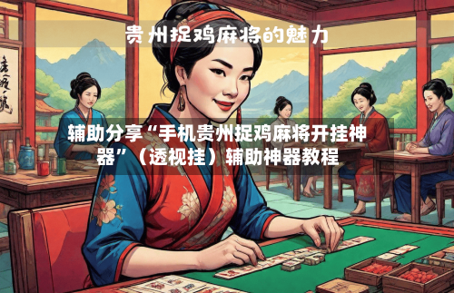 辅助分享“手机贵州捉鸡麻将开挂神器”(透视挂)辅助神器教程