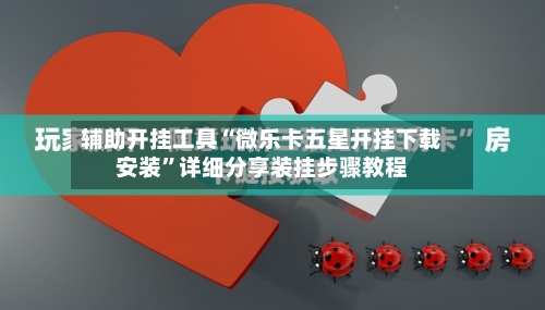 辅助开挂工具“微乐卡五星开挂下载安装”详细分享装挂步骤教程-第2张图片