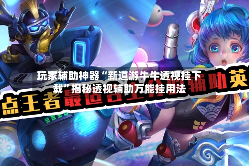 玩家辅助神器“新道游牛牛透视挂下载”揭秘透视辅助万能挂用法