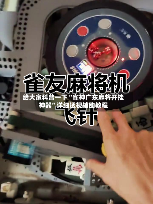 给大家科普一下“雀神广东麻将开挂神器”详细透视辅助教程-第2张图片