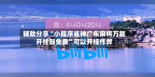 辅助分享“小程序雀神广东麻将万能开挂器免费”可以开挂作弊