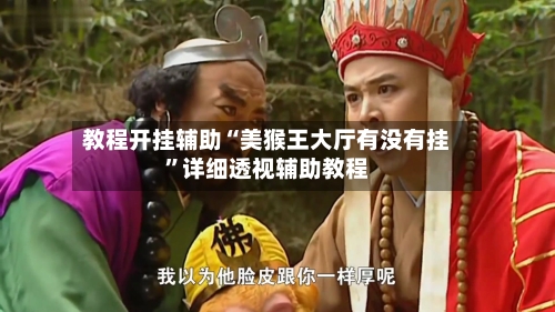 教程开挂辅助“美猴王大厅有没有挂”详细透视辅助教程-第2张图片