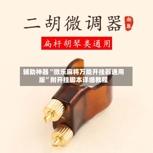 辅助神器“微乐麻将万能开挂器通用版”附开挂脚本详细教程