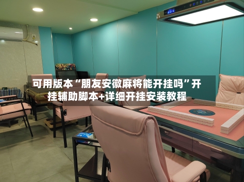 可用版本“朋友安徽麻将能开挂吗	”开挂辅助脚本+详细开挂安装教程-第2张图片