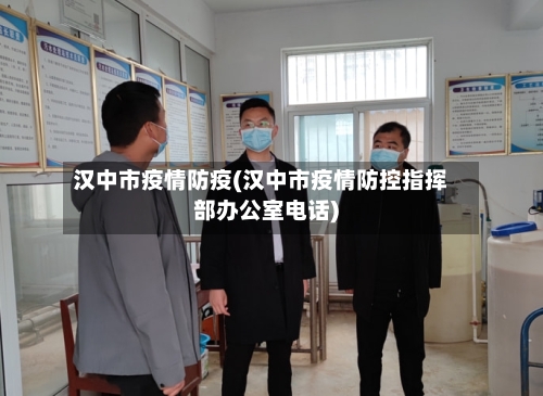汉中市疫情防疫(汉中市疫情防控指挥部办公室电话)