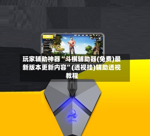 玩家辅助神器“斗棋辅助器(免费)最新版本更新内容”(透视挂)辅助透视教程-第3张图片