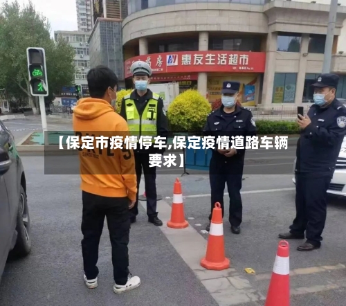 【保定市疫情停车,保定疫情道路车辆要求】-第2张图片