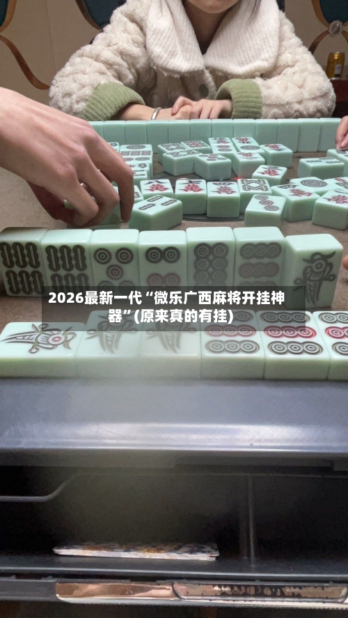 2026最新一代“微乐广西麻将开挂神器”(原来真的有挂)