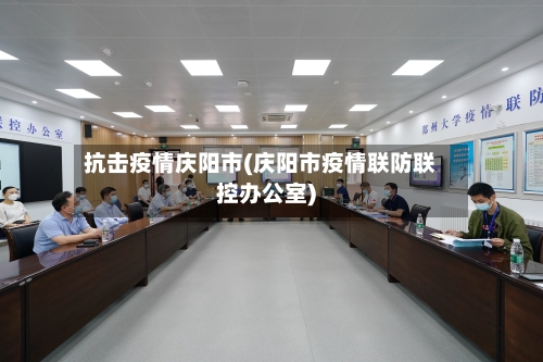 抗击疫情庆阳市(庆阳市疫情联防联控办公室)