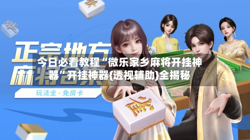 今日必看教程“微乐家乡麻将开挂神器”开挂神器{透视辅助}全揭秘