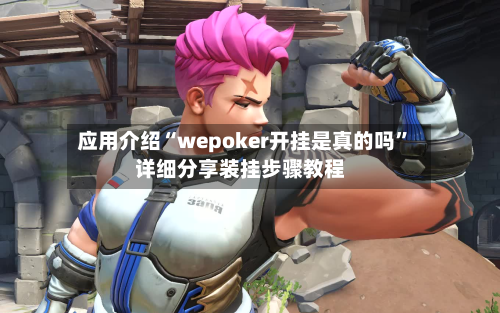 应用介绍“wepoker开挂是真的吗”详细分享装挂步骤教程