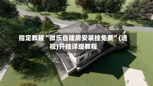 指定教程“微乐自建房安装挂免费	”(透视)开挂详细教程-第2张图片