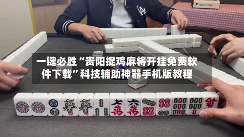 一键必胜“贵阳捉鸡麻将开挂免费软件下载	”科技辅助神器手机版教程-第2张图片