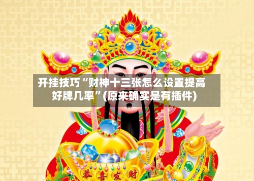 开挂技巧“财神十三张怎么设置提高好牌几率”(原来确实是有插件) -第2张图片
