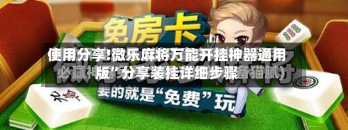 使用分享!微乐麻将万能开挂神器通用版	”分享装挂详细步骤-第3张图片