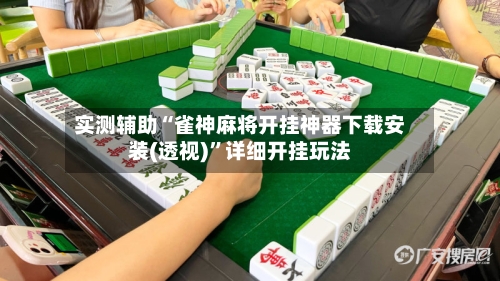 实测辅助“雀神麻将开挂神器下载安装(透视)”详细开挂玩法-第2张图片