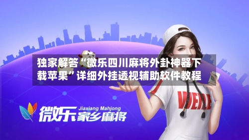 独家解答“微乐四川麻将外卦神器下载苹果	”详细外挂透视辅助软件教程-第2张图片