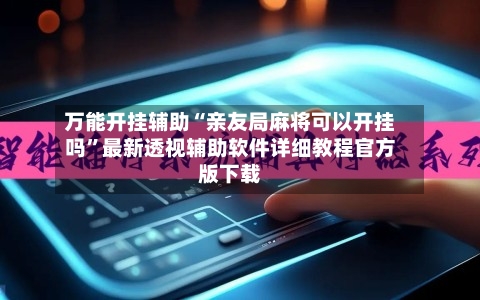 万能开挂辅助“亲友局麻将可以开挂吗”最新透视辅助软件详细教程官方版下载